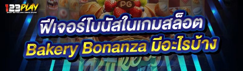 ฟีเจอร์โบนัสในเกมสล็อต Bakery Bonanza มีอะไรบ้าง 