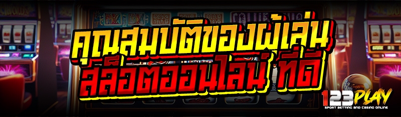 คุณสมบัติของผู้เล่นสล็อตออนไลน์ ที่ดี 